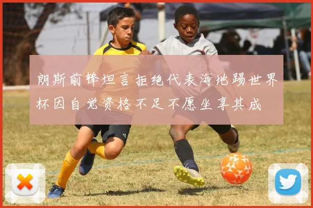 朗斯前锋坦言拒绝代表海地踢世界杯因自觉资格不足不愿坐享其成