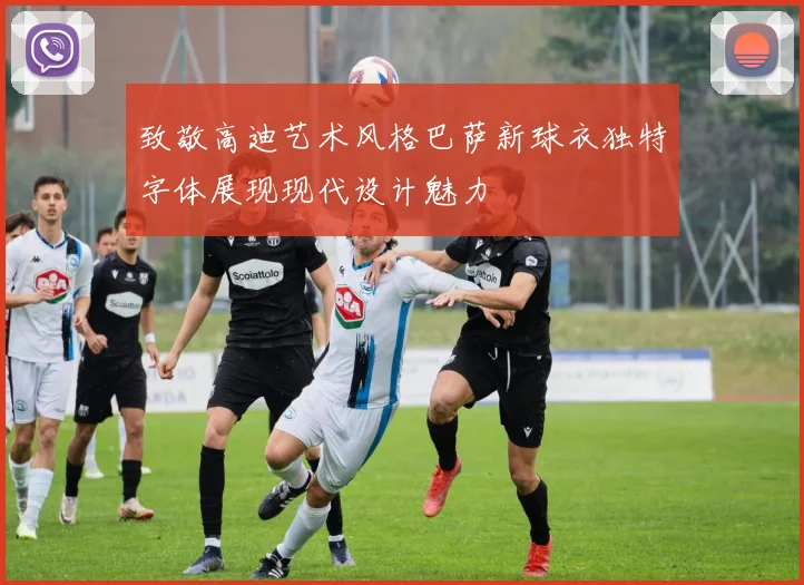 致敬高迪艺术风格巴萨新球衣独特字体展现现代设计魅力