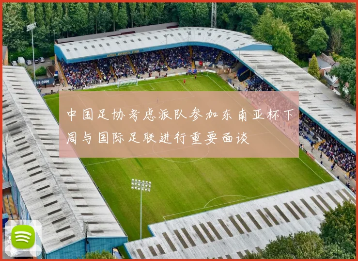 中国足协考虑派队参加东南亚杯下周与国际足联进行重要面谈