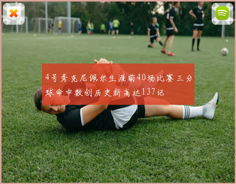 4号秀克尼佩尔生涯前40场比赛三分球命中数创历史新高达137记