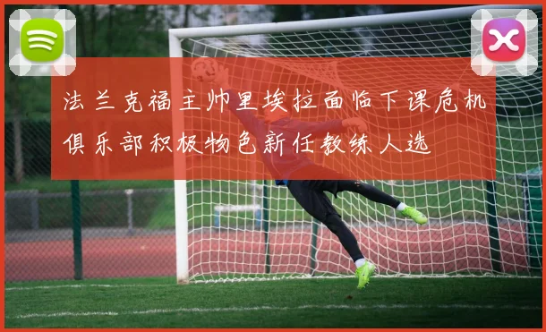 法兰克福主帅里埃拉面临下课危机俱乐部积极物色新任教练人选