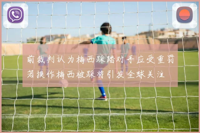 前裁判认为梅西踩踏对手应受重罚若换作梅西被踩将引发全球关注
