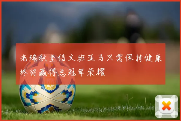 老瑞秋坚信文班亚马只需保持健康终将赢得总冠军荣耀