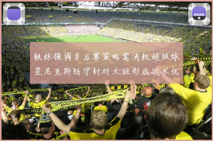 铁林强调季后赛策略需消耗超级球星尼克斯防守针对文班形成战术优势